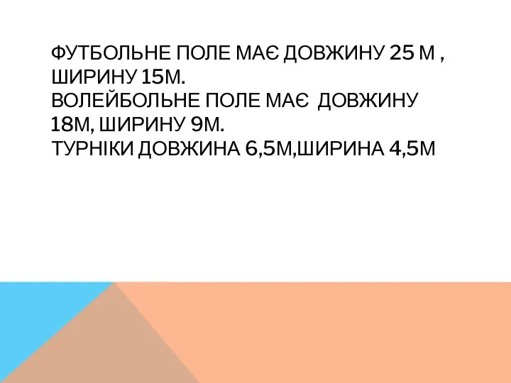 ФУТБОЛЬНЕ ПОЛЕ МАЄ ДОВЖИНУ 25 М ,ШИРИНУ 15М. ВОЛЕЙБОЛЬНЕ ПОЛЕ МАЄ