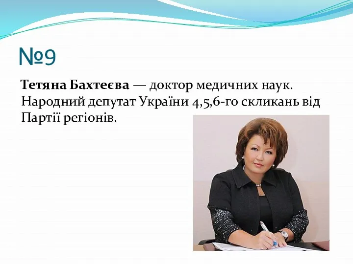 №9 Тетяна Бахтеєва — доктор медичних наук. Народний депутат України 4,5,6-го скликань від Партії регіонів.