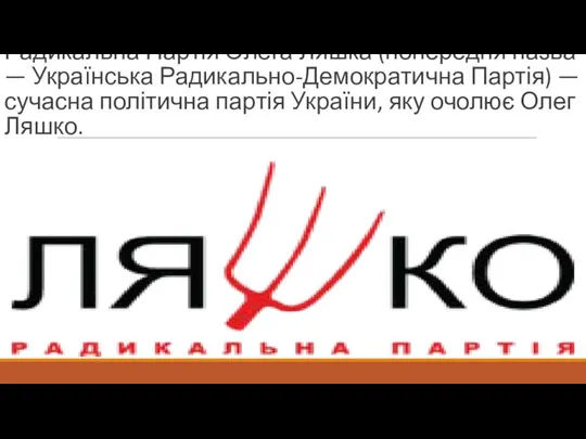 Радикальна Партія Олега Ляшка (попередня назва — Українська Радикально-Демократична Партія) —