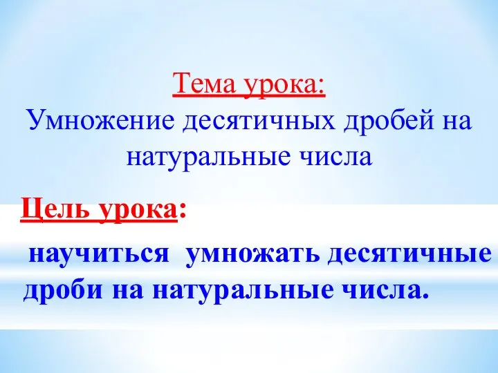 Тема урока: Умножение десятичных дробей на натуральные числа Цель урока: научиться