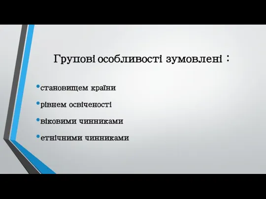 Групові особливості зумовлені : становищем країни рівнем освіченості віковими чинниками етнічними чинниками