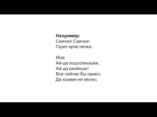 Например: Свечки! Свечки! Горят ярче печки. Или: Ай-да подсолнышки, Ай-да калёные!