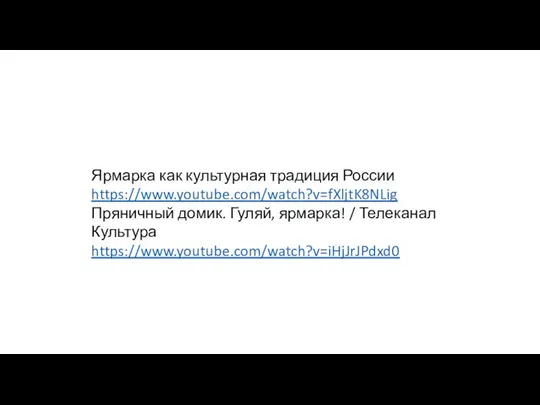 Ярмарка как культурная традиция России https://www.youtube.com/watch?v=fXljtK8NLig Пряничный домик. Гуляй, ярмарка! / Телеканал Культура https://www.youtube.com/watch?v=iHjJrJPdxd0