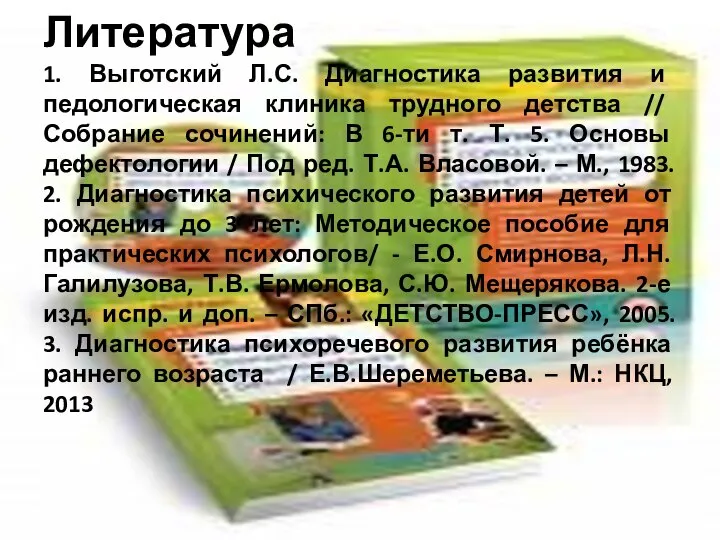 Литература 1. Выготский Л.С. Диагностика развития и педологическая клиника трудного детства