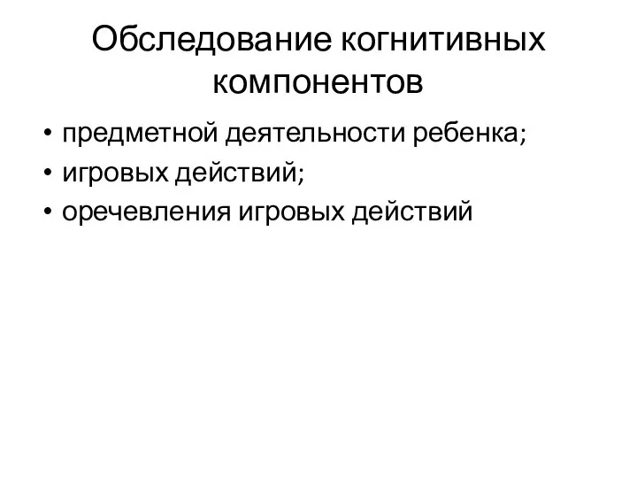 Обследование когнитивных компонентов предметной деятельности ребенка; игровых действий; оречевления игровых действий