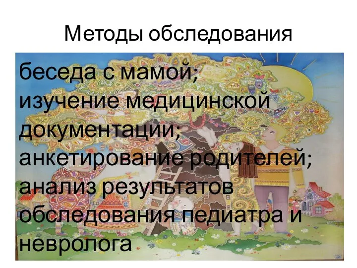 Методы обследования беседа с мамой; изучение медицинской документации; анкетирование родителей; анализ результатов обследования педиатра и невролога