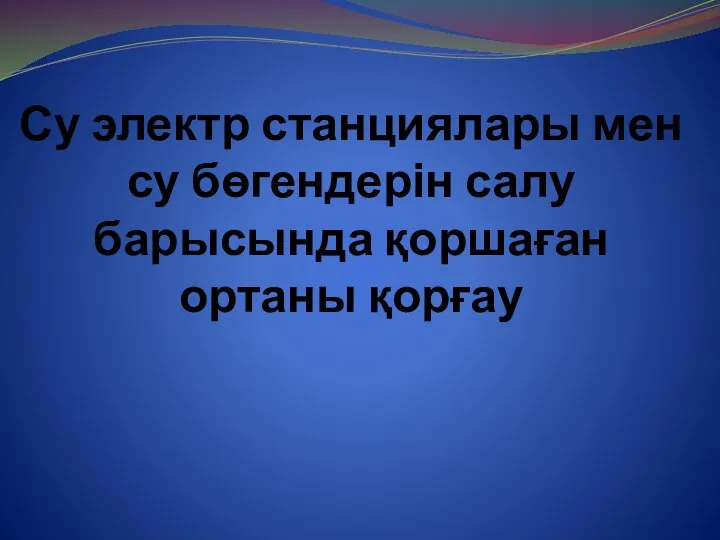 Су электр станциялары мен су бөгендерін салу барысында қоршаған ортаны қорғау