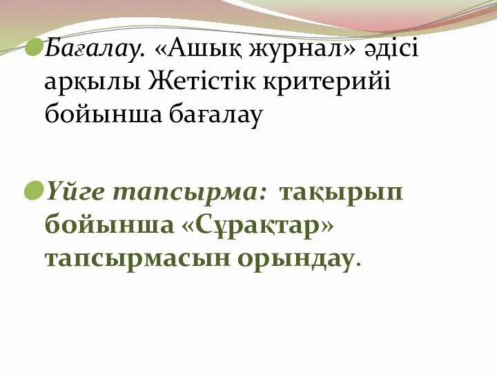 Бағалау. «Ашық журнал» әдісі арқылы Жетістік критерийі бойынша бағалау Үйге тапсырма: тақырып бойынша «Сұрақтар» тапсырмасын орындау.