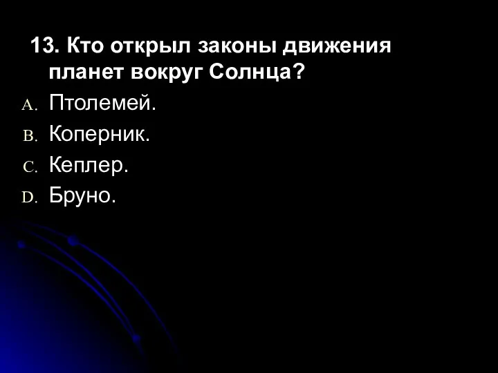 13. Кто открыл законы движения планет вокруг Солнца? Птолемей. Коперник. Кеплер. Бруно.