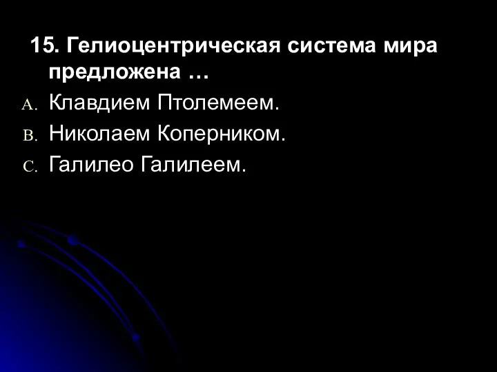 15. Гелиоцентрическая система мира предложена … Клавдием Птолемеем. Николаем Коперником. Галилео Галилеем.