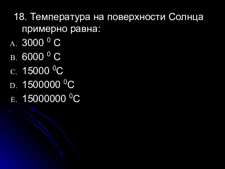 18. Температура на поверхности Солнца примерно равна: 3000 0 С 6000