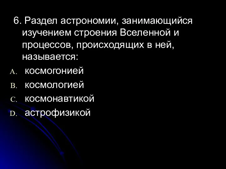 6. Раздел астрономии, занимающийся изучением строения Вселенной и процессов, происходящих в