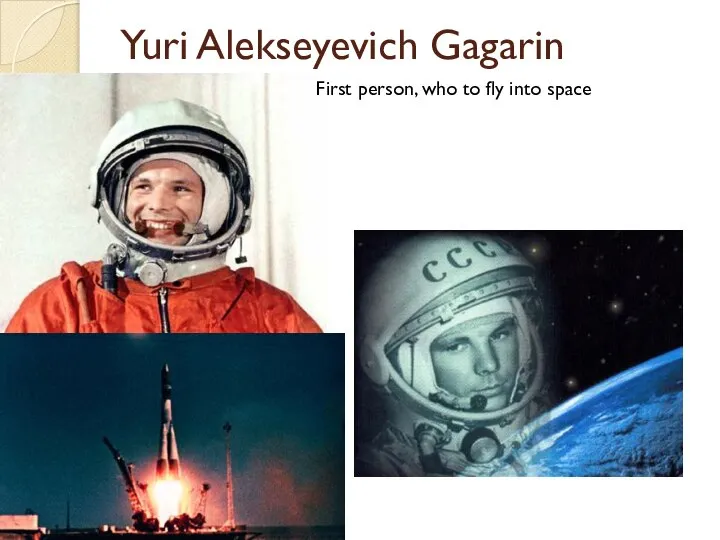 Yuri Alekseyevich Gagarin First person, who to fly into space