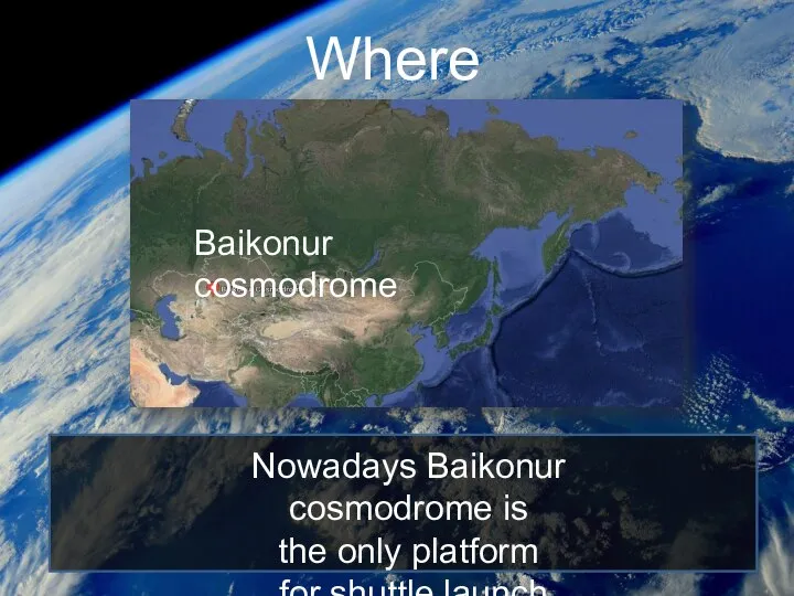 Where? Baikonur cosmodrome Nowadays Baikonur cosmodrome is the only platform for shuttle launch