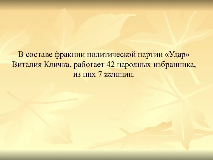 В составе фракции политической партии «Удар» Виталия Кличка, работает 42 народных избранника, из них 7 женщин.