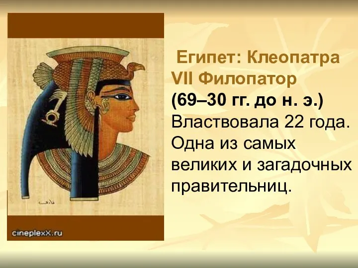 Египет: Клеопатра VII Филопатор (69–30 гг. до н. э.) Властвовала 22