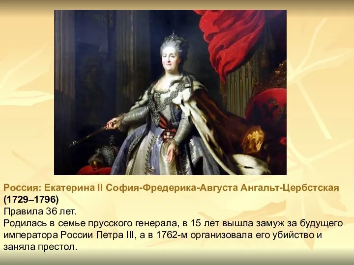 Россия: Екатерина II София-Фредерика-Августа Ангальт-Цербстская (1729–1796) Правила 36 лет. Родилась в