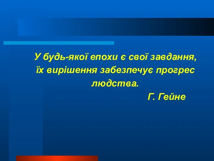 У будь-якої епохи є свої завдання, їх вирішення забезпечує прогрес людства. Г. Гейне