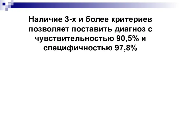 Наличие 3-х и более критериев позволяет поставить диагноз с чувствительностью 90,5% и специфичностью 97,8%