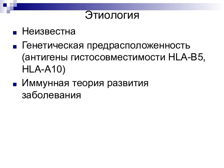 Этиология Неизвестна Генетическая предрасположенность (антигены гистосовместимости HLA-B5, HLA-A10) Иммунная теория развития заболевания