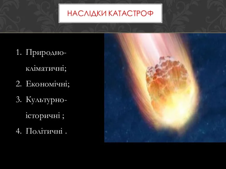 НАСЛІДКИ КАТАСТРОФ Природно-кліматичні; Економічні; Культурно-історичні ; Політичні .