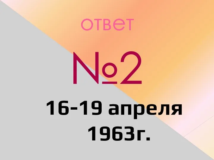 ответ №2 16-19 апреля 1963г.