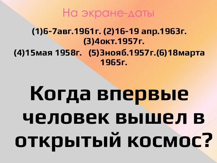 На экране-даты (1)6-7авг.1961г. (2)16-19 апр.1963г. (3)4окт.1957г. (4)15мая 1958г. (5)3нояб.1957г.(6)18марта 1965г. Когда