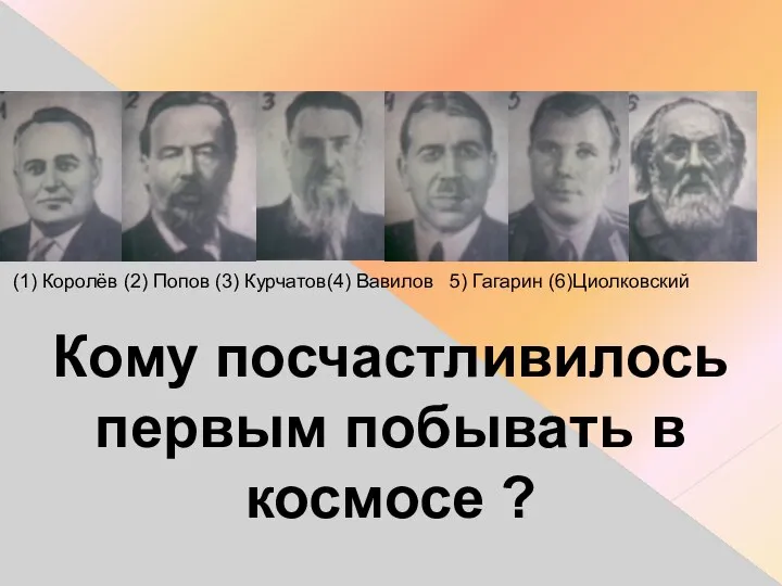 (1) Королёв (2) Попов (3) Курчатов(4) Вавилов 5) Гагарин (6)Циолковский Кому