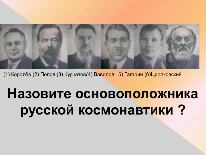 (1) Королёв (2) Попов (3) Курчатов(4) Вавилов 5) Гагарин (6)Циолковский Назовите основоположника русской космонавтики ?