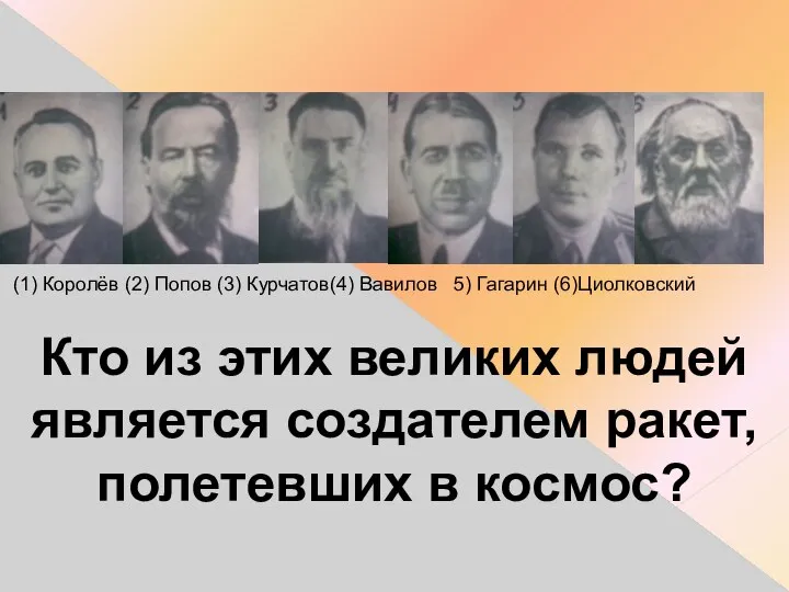 (1) Королёв (2) Попов (3) Курчатов(4) Вавилов 5) Гагарин (6)Циолковский Кто