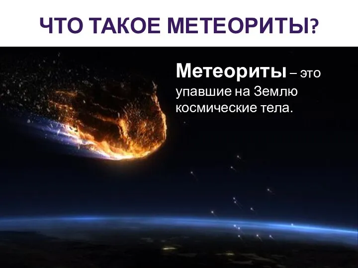 ЧТО ТАКОЕ МЕТЕОРИТЫ? Метеориты – это упавшие на Землю космические тела.