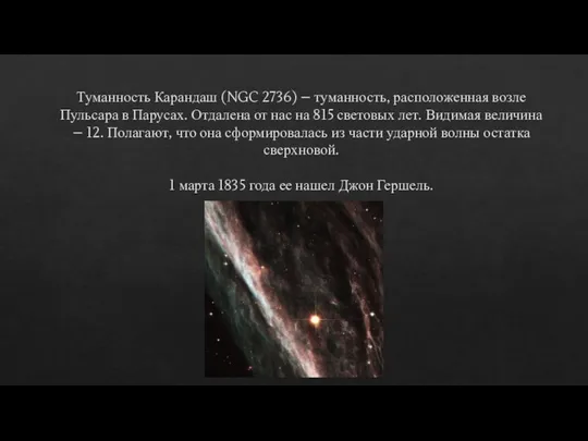 Туманность Карандаш (NGC 2736) – туманность, расположенная возле Пульсара в Парусах.