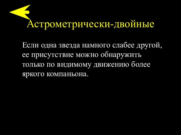 Астрометрически-двойные Если одна звезда намного слабее другой, ее присутствие можно обнаружить