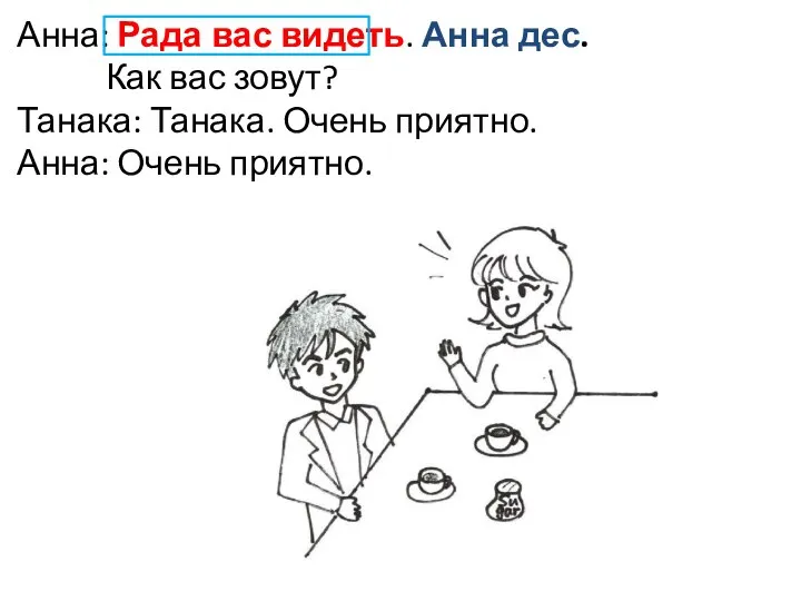 Анна: Рада вас видеть. Анна дес. Как вас зовут? Танака: Танака. Очень приятно. Анна: Очень приятно.