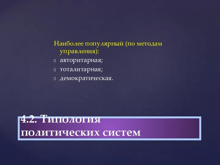 Наиболее популярный (по методам управления): авторитарная; тоталитарная; демократическая. 4.2. Типология политических систем