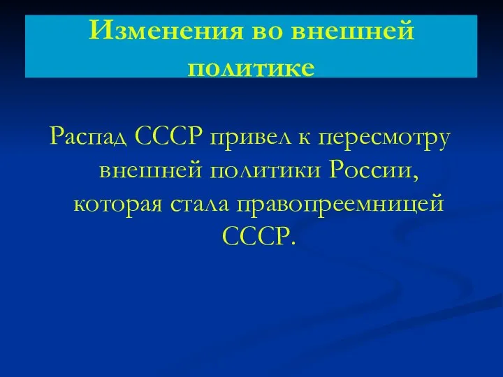 Изменения во внешней политике Распад СССР привел к пересмотру внешней политики России, которая стала правопреемницей СССР.