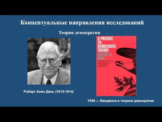 Концептуальные направления исследований Теория демократии Роберт Алан Даль (1915-1914) 1956 — Введение в теорию демократии