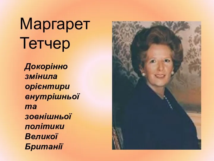 Докорінно змінила орієнтири внутрішньої та зовнішньої політики Великої Британії Маргарет Тетчер