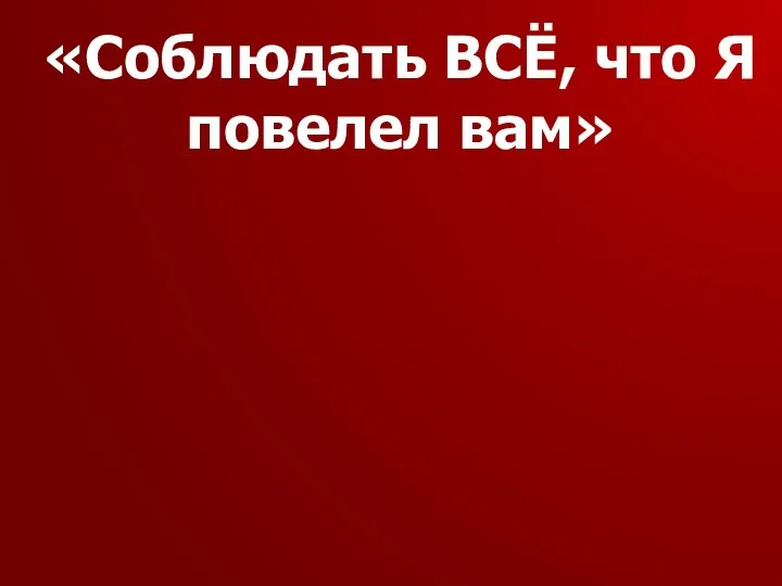 «Соблюдать ВСЁ, что Я повелел вам»