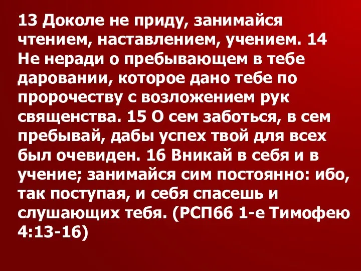 13 Доколе не приду, занимайся чтением, наставлением, учением. 14 Не неради