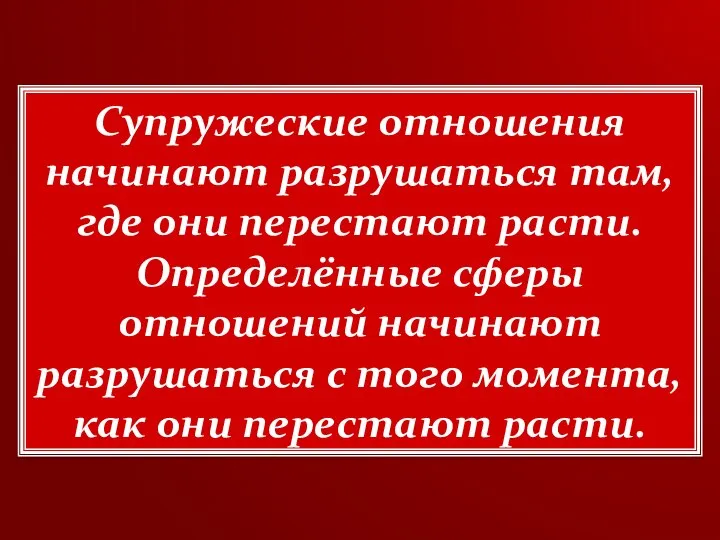 Супружеские отношения начинают разрушаться там, где они перестают расти. Определённые сферы