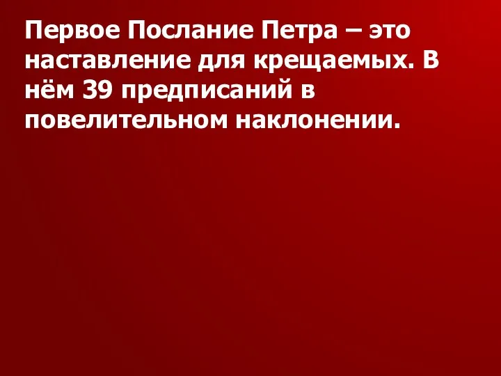 Первое Послание Петра – это наставление для крещаемых. В нём 39 предписаний в повелительном наклонении.