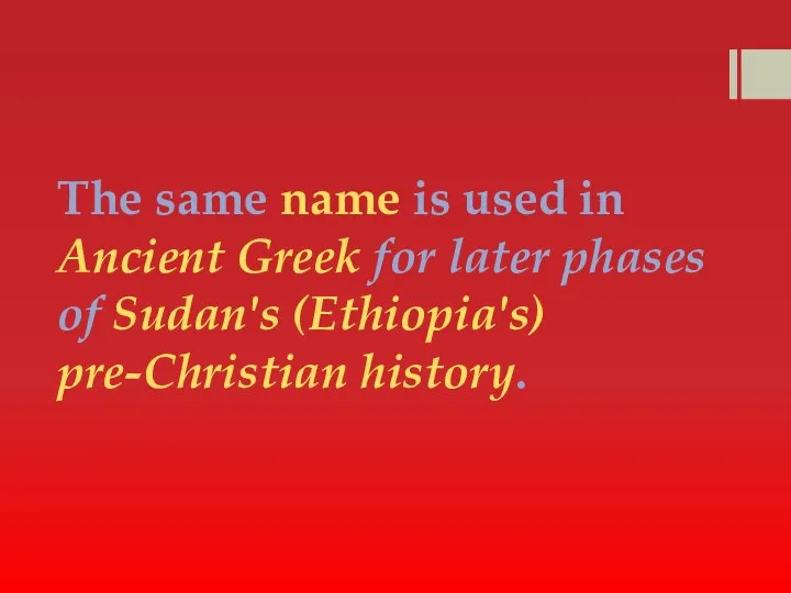 The same name is used in Ancient Greek for later phases of Sudan's (Ethiopia's) pre-Christian history.