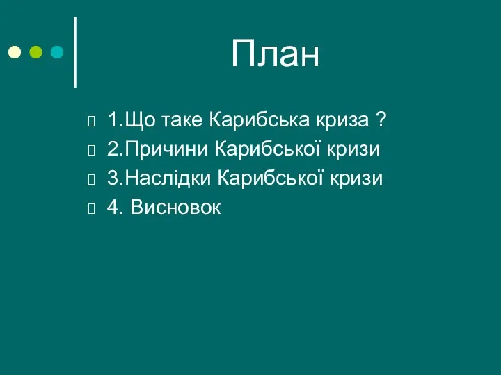 План 1.Що таке Карибська криза ? 2.Причини Карибської кризи 3.Наслідки Карибської кризи 4. Висновок