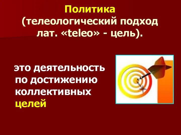 Политика (телеологический подход лат. «teleo» - цель). это деятельность по достижению коллективных целей