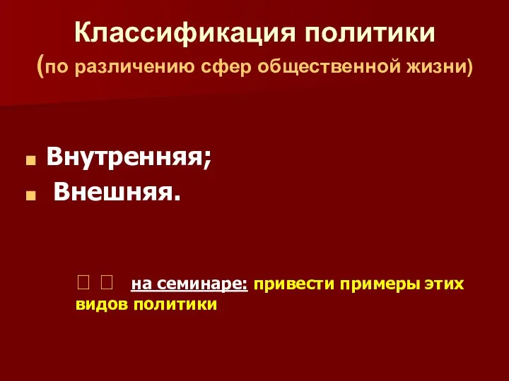 Классификация политики (по различению сфер общественной жизни) Внутренняя; Внешняя. ? ?