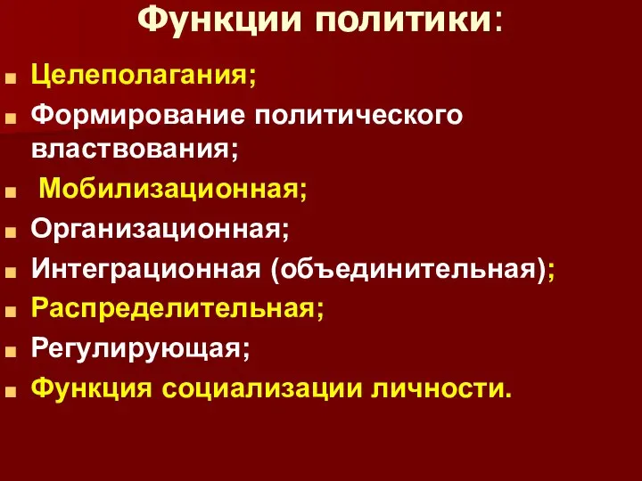 Функции политики: Целеполагания; Формирование политического властвования; Мобилизационная; Организационная; Интеграционная (объединительная); Распределительная; Регулирующая; Функция социализации личности.