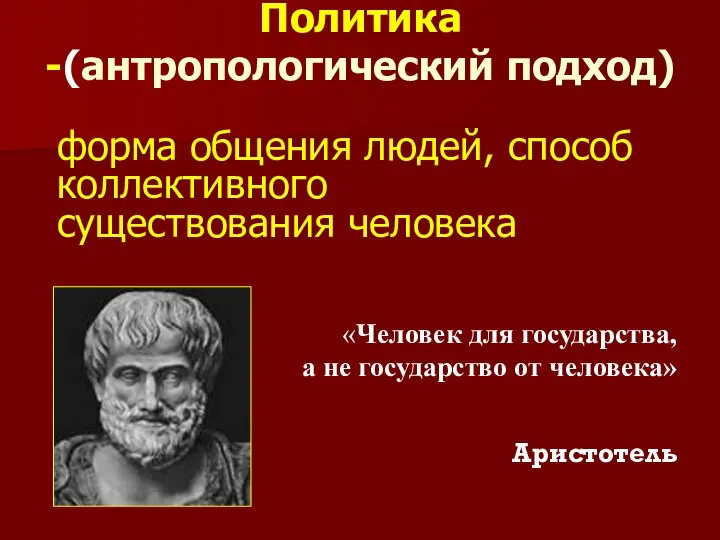 Политика -(антропологический подход) форма общения людей, способ коллективного существования человека «Человек