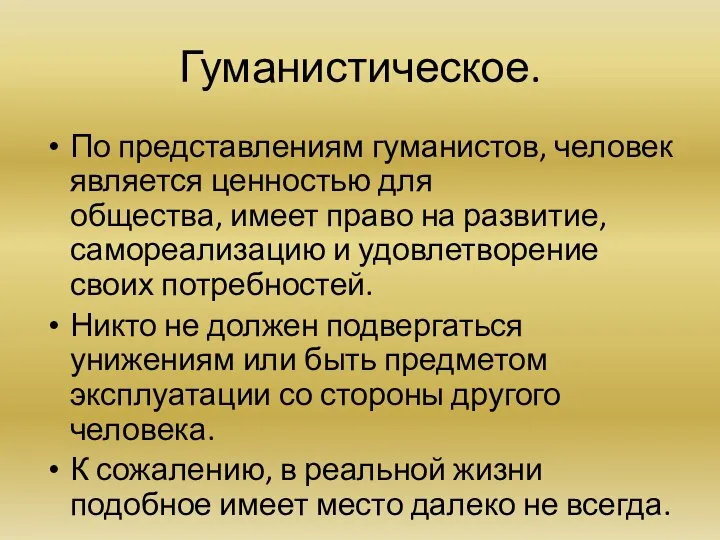 Гуманистическое. По представлениям гуманистов, человек является ценностью для общества, имеет право