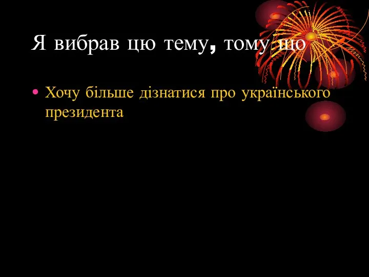 Я вибрав цю тему, тому що Хочу більше дізнатися про українського президента